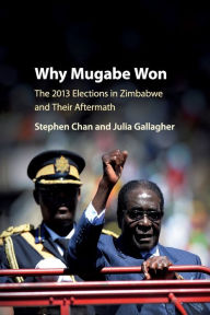 Title: Why Mugabe Won: The 2013 Elections in Zimbabwe and their Aftermath, Author: Stephen Chan