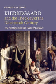 Title: Kierkegaard and the Theology of the Nineteenth Century: The Paradox and the 'Point of Contact', Author: George Pattison