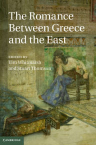 Title: The Romance between Greece and the East, Author: Tim Whitmarsh