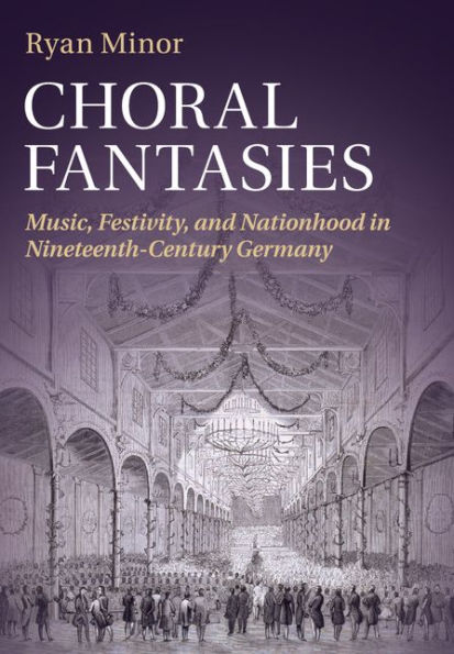 Choral Fantasies: Music, Festivity, and Nationhood Nineteenth-Century Germany
