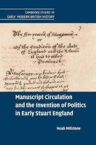 Title: Manuscript Circulation and the Invention of Politics in Early Stuart England, Author: Noah Millstone