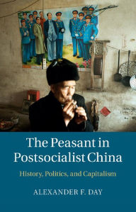 Title: The Peasant in Postsocialist China: History, Politics, and Capitalism, Author: Alexander F. Day