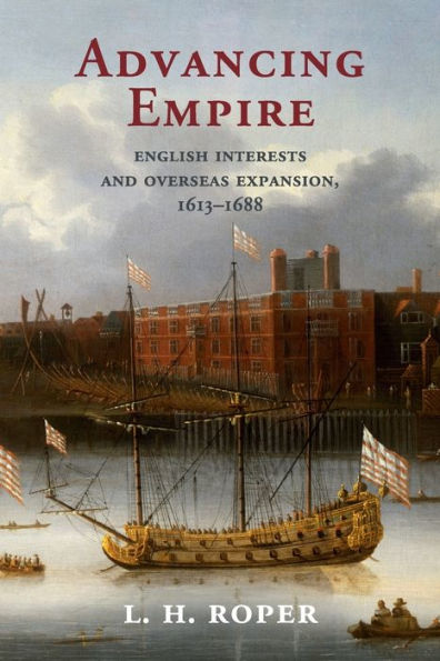 Advancing Empire: English Interests and Overseas Expansion, 1613-1688