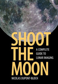 Title: Shoot the Moon: A Complete Guide to Lunar Imaging, Author: Nicolas Dupont-Bloch
