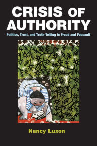 Title: Crisis of Authority: Politics, Trust, and Truth-Telling in Freud and Foucault, Author: Nancy Luxon
