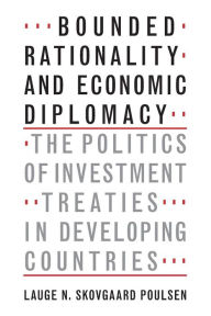 Title: Bounded Rationality and Economic Diplomacy: The Politics of Investment Treaties in Developing Countries, Author: Lauge N. Skovgaard Poulsen