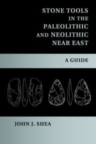 Title: Stone Tools in the Paleolithic and Neolithic Near East: A Guide, Author: John J. Shea