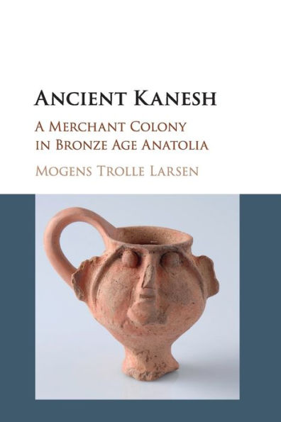 Ancient Kanesh: A Merchant Colony Bronze Age Anatolia