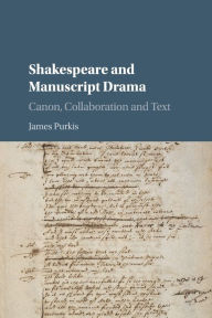 Title: Shakespeare and Manuscript Drama: Canon, Collaboration and Text, Author: James Purkis