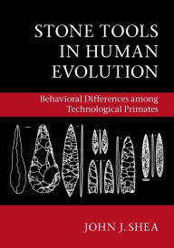 Title: Stone Tools in Human Evolution: Behavioral Differences among Technological Primates, Author: John J. Shea