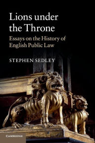 Title: Lions under the Throne: Essays on the History of English Public Law, Author: Stephen Sedley
