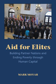 Title: Aid for Elites: Building Partner Nations and Ending Poverty through Human Capital, Author: Mark Moyar