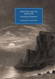 Title: Writing Arctic Disaster: Authorship and Exploration, Author: Adriana Craciun