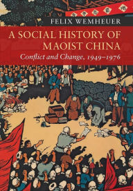 Title: A Social History of Maoist China: Conflict and Change, 1949-1976, Author: Felix Wemheuer