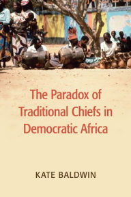 Free book downloads for pda The Paradox of Traditional Chiefs in Democratic Africa by Kate Baldwin FB2 iBook