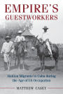 Empire's Guestworkers: Haitian Migrants in Cuba during the Age of US Occupation