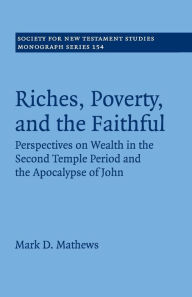 Title: Riches, Poverty, and the Faithful: Perspectives on Wealth in the Second Temple Period and the Apocalypse of John, Author: Mark D. Mathews