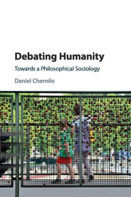 Title: Debating Humanity: Towards a Philosophical Sociology, Author: Daniel Chernilo