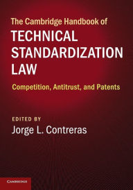 Title: The Cambridge Handbook of Technical Standardization Law: Competition, Antitrust, and Patents, Author: Jorge L. Contreras