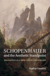 Title: Schopenhauer and the Aesthetic Standpoint: Philosophy as a Practice of the Sublime, Author: Sophia Vasalou