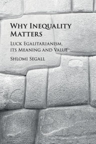 Title: Why Inequality Matters: Luck Egalitarianism, its Meaning and Value, Author: Shlomi Segall