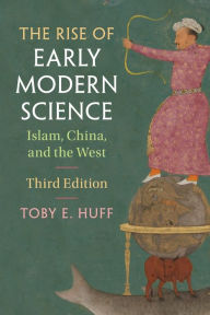 Title: The Rise of Early Modern Science: Islam, China, and the West, Author: Toby E. Huff