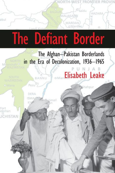 The Defiant Border: The Afghan-Pakistan Borderlands in the Era of Decolonization, 1936-1965