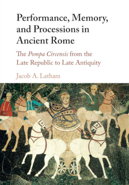 Performance, Memory, and Processions Ancient Rome: the Pompa Circensis from Late Republic to Antiquity