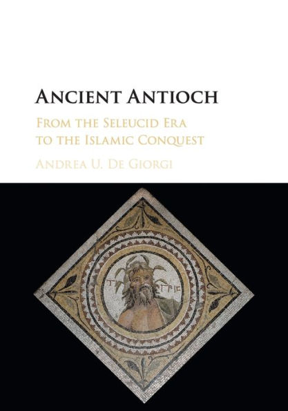 Ancient Antioch: From the Seleucid Era to Islamic Conquest