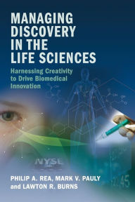 Title: Managing Discovery in the Life Sciences: Harnessing Creativity to Drive Biomedical Innovation, Author: Philip A. Rea