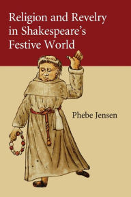 Title: Religion and Revelry in Shakespeare's Festive World, Author: Phebe Jensen