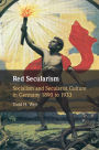 Red Secularism: Socialism and Secularist Culture in Germany 1890 to 1933