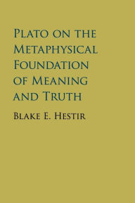 Title: Plato on the Metaphysical Foundation of Meaning and Truth, Author: Blake E. Hestir