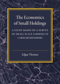 Title: The Economics of Small Holdings: A Study Based on a Survey of Small Scale Farming in Carmarthenshire, Author: Edgar Thomas