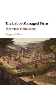 Title: The Labor-Managed Firm: Theoretical Foundations, Author: Gregory K. Dow