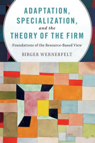 Title: Adaptation, Specialization, and the Theory of the Firm: Foundations of the Resource-Based View, Author: Birger Wernerfelt