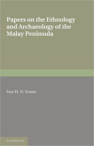 Title: Papers on the Ethnology and Archaeology of the Malay Peninsula, Author: Ivor H. N. Evans