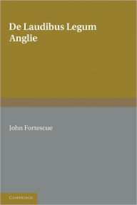 Title: De Laudibus Legum Anglie, Author: John Fortescue