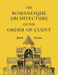 Title: The Romanesque Architecture of the Order of Cluny, Author: Joan Evans