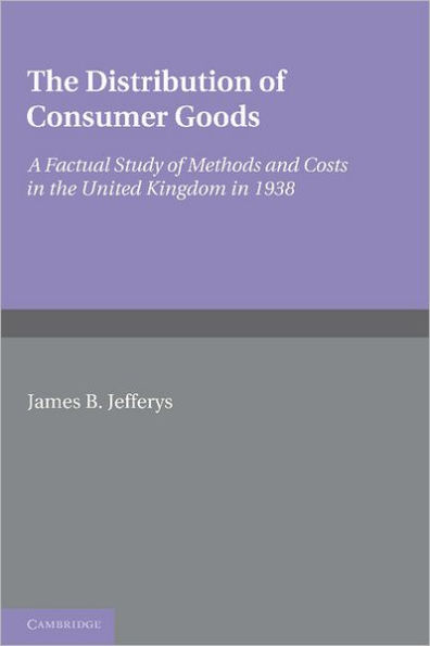 The Distribution of Consumer Goods: A Factual Study of Methods and Costs in the United Kingdom in 1938