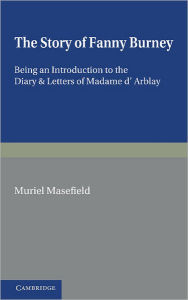 Title: The Story of Fanny Burney: Being an Introduction to the Diary and Letters of Madame d'Arblay, Author: Muriel Masefield