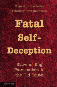 Title: Fatal Self-Deception: Slaveholding Paternalism in the Old South, Author: Eugene D. Genovese