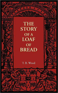 Title: The Story of a Loaf of Bread, Author: T. B. Wood