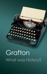 Title: What Was History?: The Art of History in Early Modern Europe, Author: Anthony Grafton