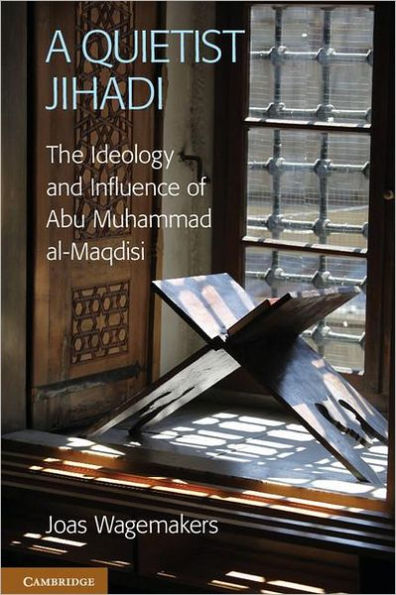 A Quietist Jihadi: The Ideology and Influence of Abu Muhammad al-Maqdisi / Edition 1