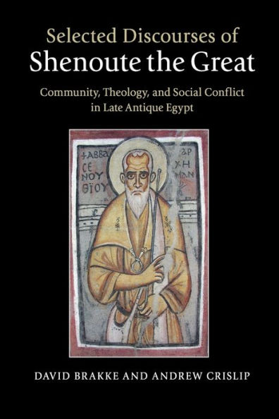 Selected Discourses of Shenoute the Great: Community, Theology, and Social Conflict Late Antique Egypt