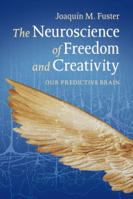 Title: The Neuroscience of Freedom and Creativity: Our Predictive Brain, Author: Joaquín M. Fuster