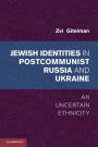 Jewish Identities in Postcommunist Russia and Ukraine: An Uncertain Ethnicity