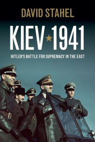 Title: Kiev 1941: Hitler's Battle for Supremacy in the East, Author: David Stahel