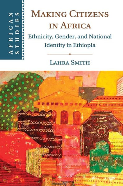 Making Citizens Africa: Ethnicity, Gender, and National Identity Ethiopia